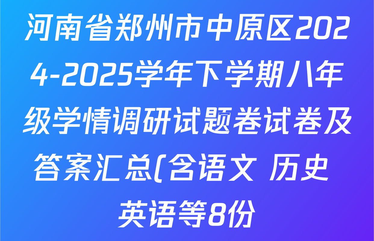 河南省郑州市中原区2024-2025学年下学期八年级学情调研试题卷试卷及答案汇总(含语文 历史 英语等8份) 河南省郑州市中原区2024-2025学年下学期八年级学情调研试题卷试卷及答案汇总(含语文 历史 英语等8份)